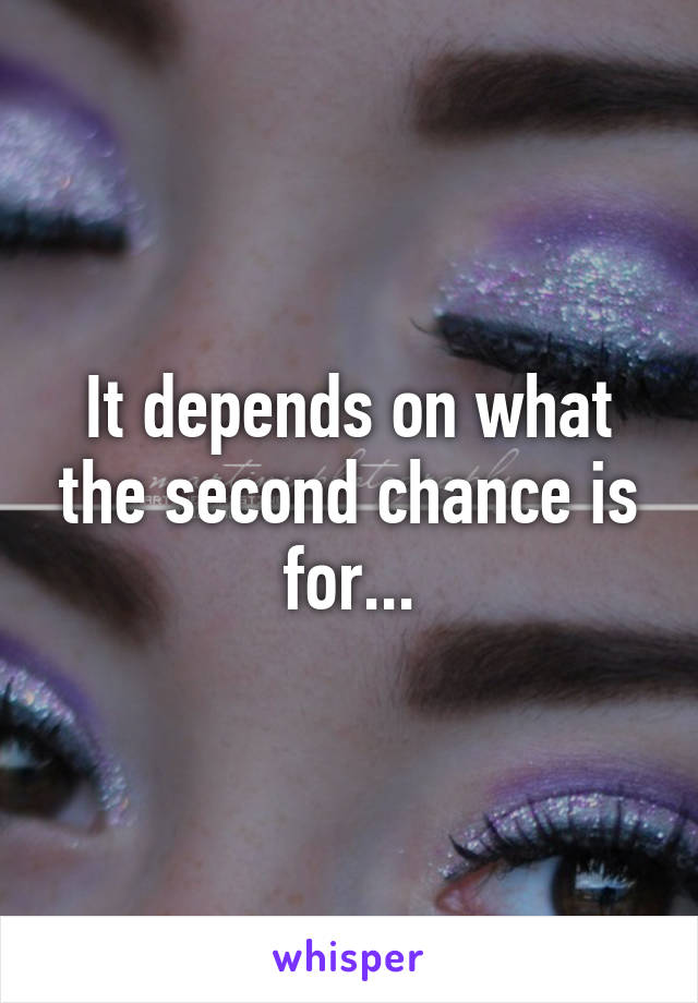 It depends on what the second chance is for...