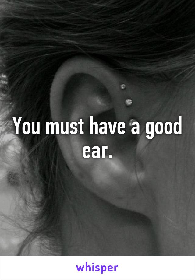 You must have a good ear.