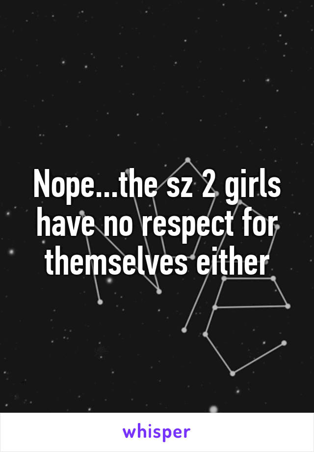 Nope...the sz 2 girls have no respect for themselves either