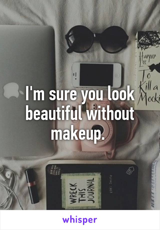 I'm sure you look beautiful without makeup. 