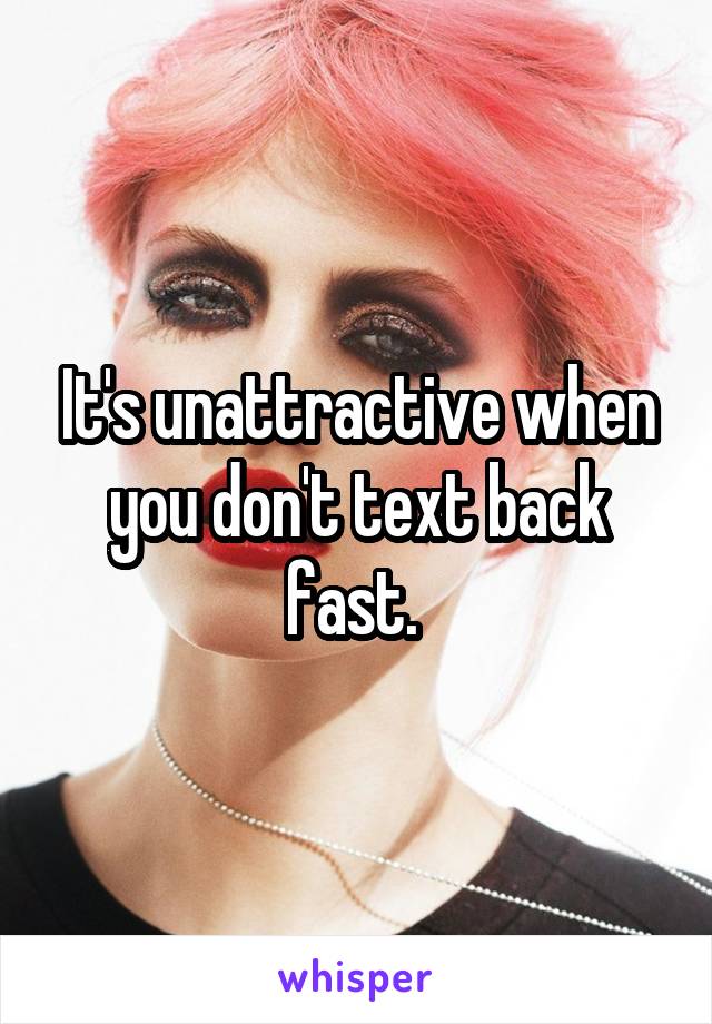 It's unattractive when you don't text back fast. 