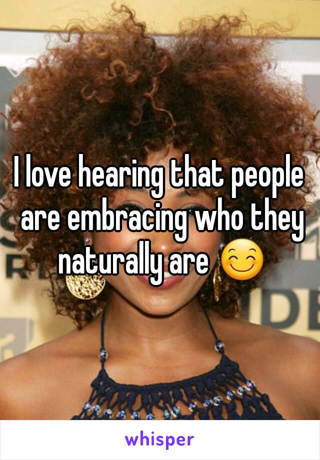 I love hearing that people are embracing who they naturally are 😊