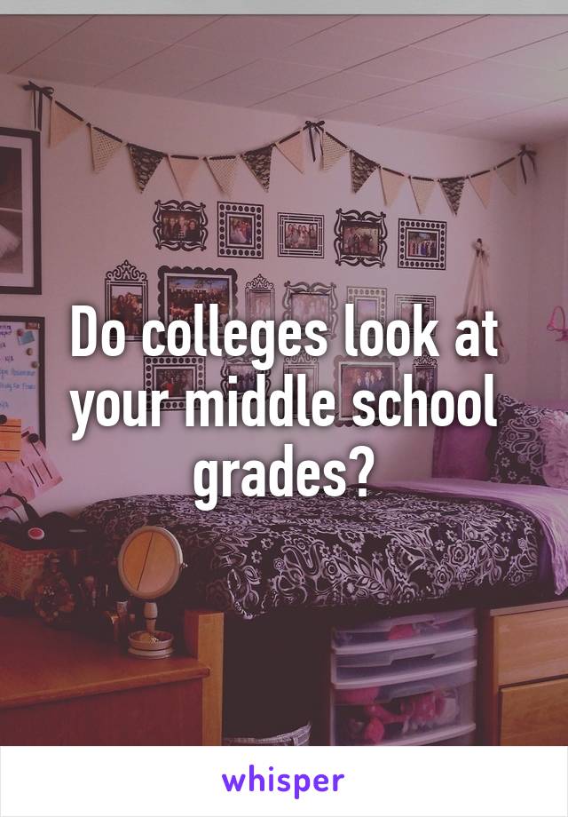 do-colleges-look-at-your-middle-school-grades