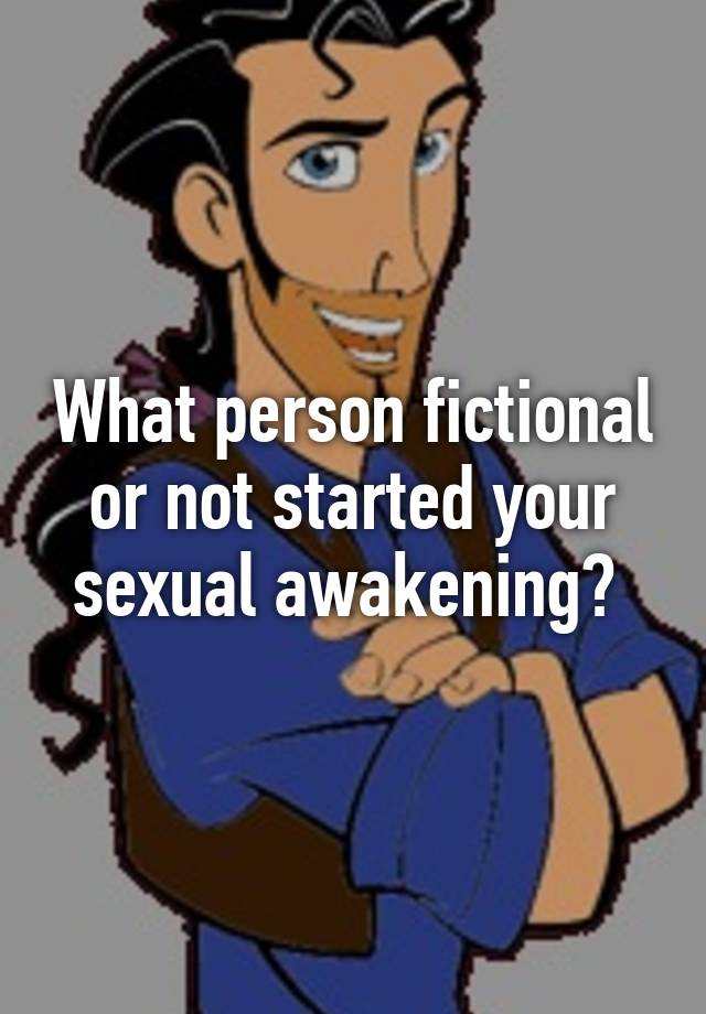 What Person Fictional Or Not Started Your Sexual Awakening 4619