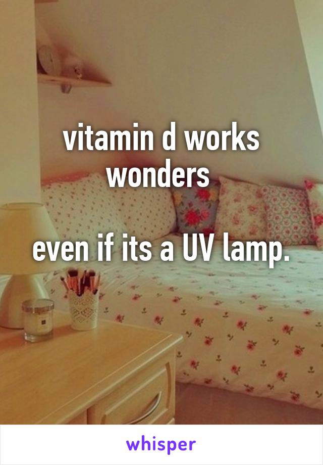vitamin d works wonders 

even if its a UV lamp.

