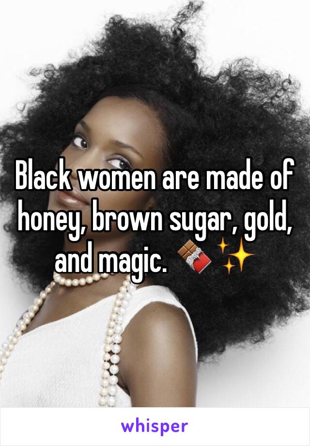 Black women are made of honey, brown sugar, gold, and magic. 🍫✨