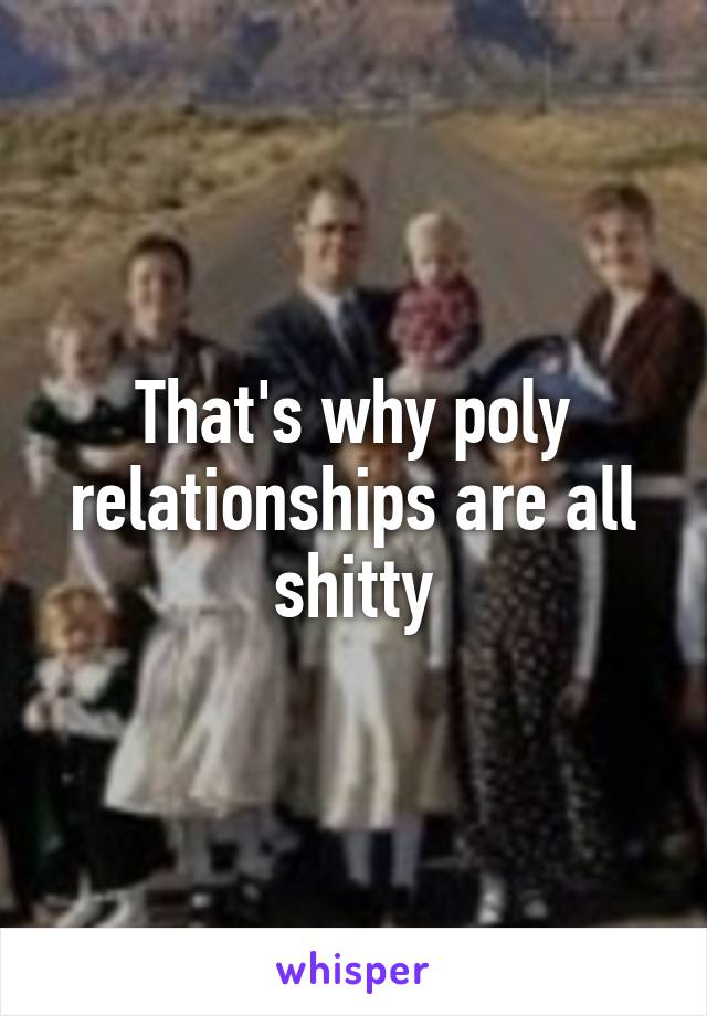 That's why poly relationships are all shitty