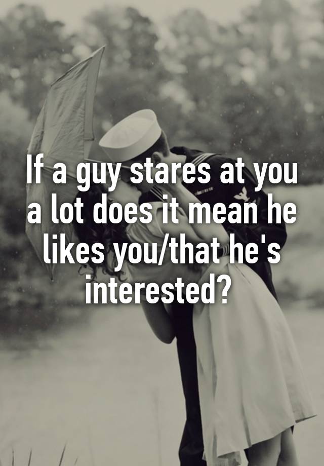 if-a-guy-stares-at-you-a-lot-does-it-mean-he-likes-you-that-he-s