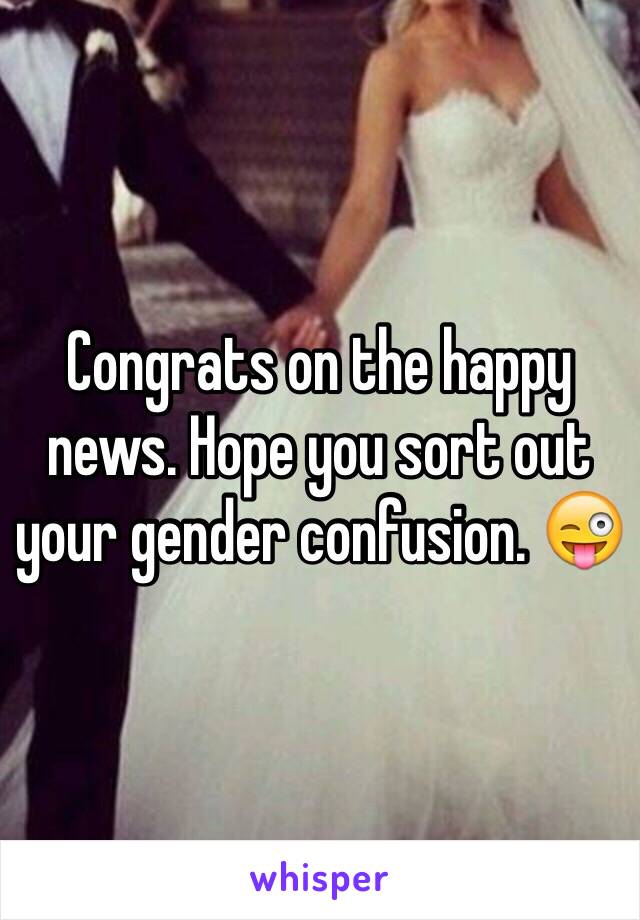 Congrats on the happy news. Hope you sort out your gender confusion. 😜