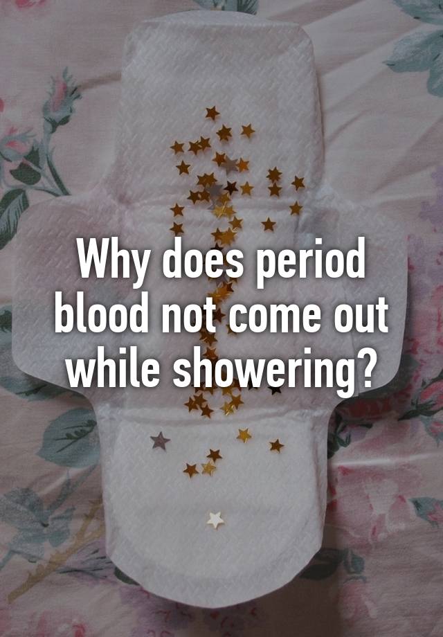 Why does period blood not come out while showering?