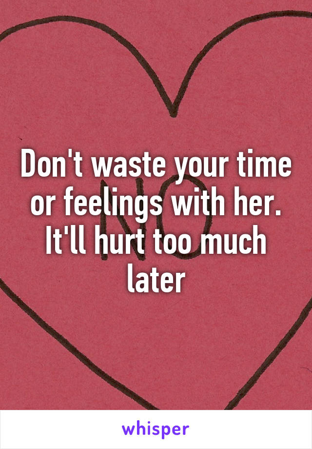 Don't waste your time or feelings with her. It'll hurt too much later
