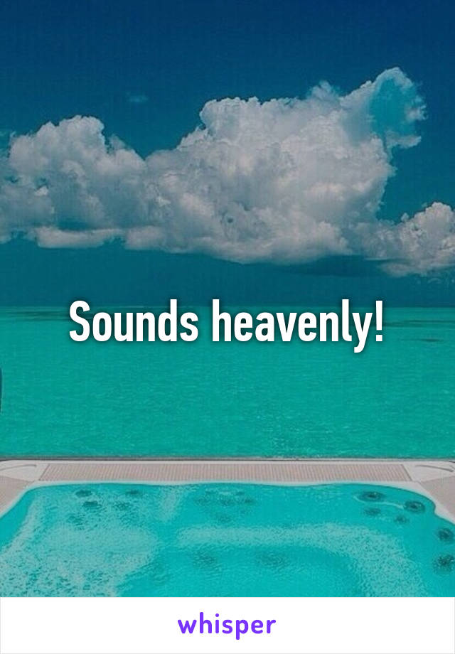 Sounds heavenly!