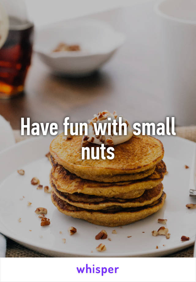 Have fun with small nuts