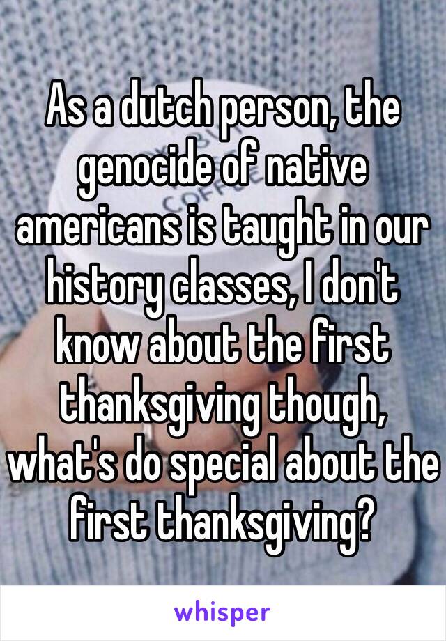 As a dutch person, the genocide of native americans is taught in our history classes, I don't know about the first thanksgiving though, what's do special about the first thanksgiving?