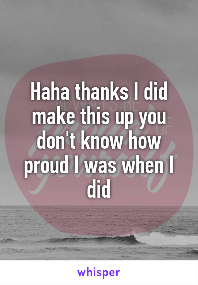 Haha thanks I did make this up you don't know how proud I was when I did