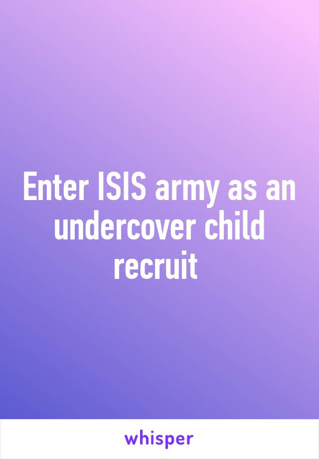 Enter ISIS army as an undercover child recruit 