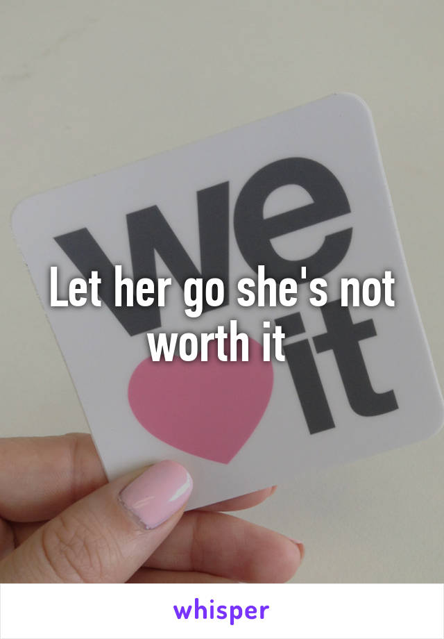 Let her go she's not worth it 