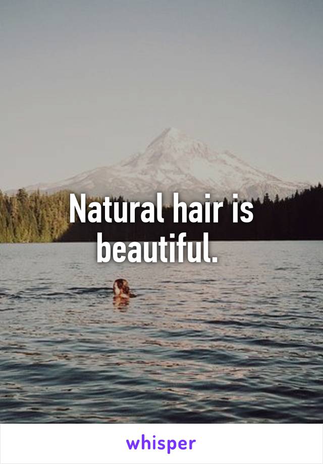 Natural hair is beautiful. 