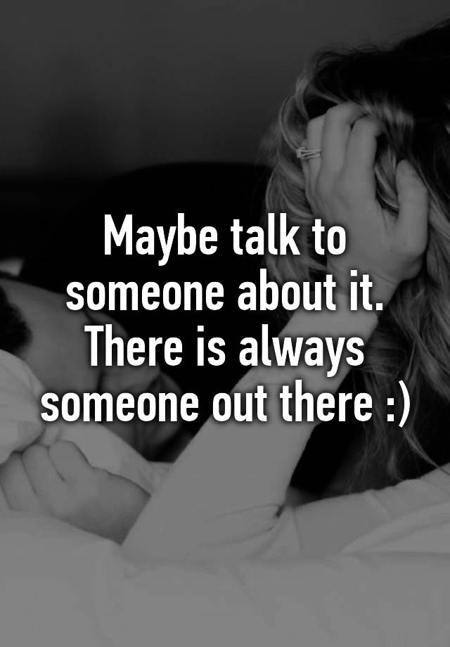 maybe-talk-to-someone-about-it-there-is-always-someone-out-there