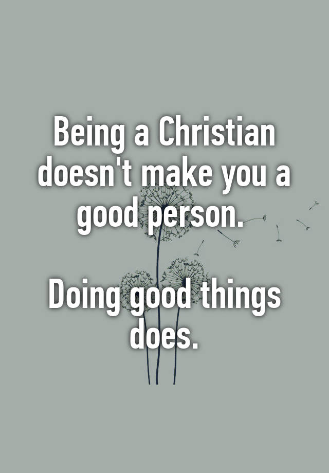 being-a-christian-doesn-t-make-you-a-good-person-doing-good-things-does