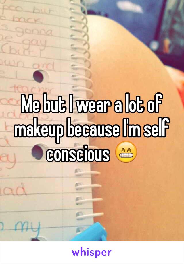 Me but I wear a lot of makeup because I'm self conscious 😁
