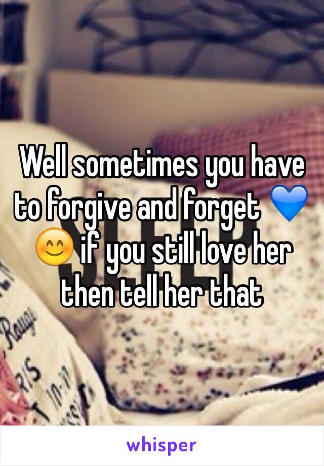 Well sometimes you have to forgive and forget 💙😊 if you still love her then tell her that 