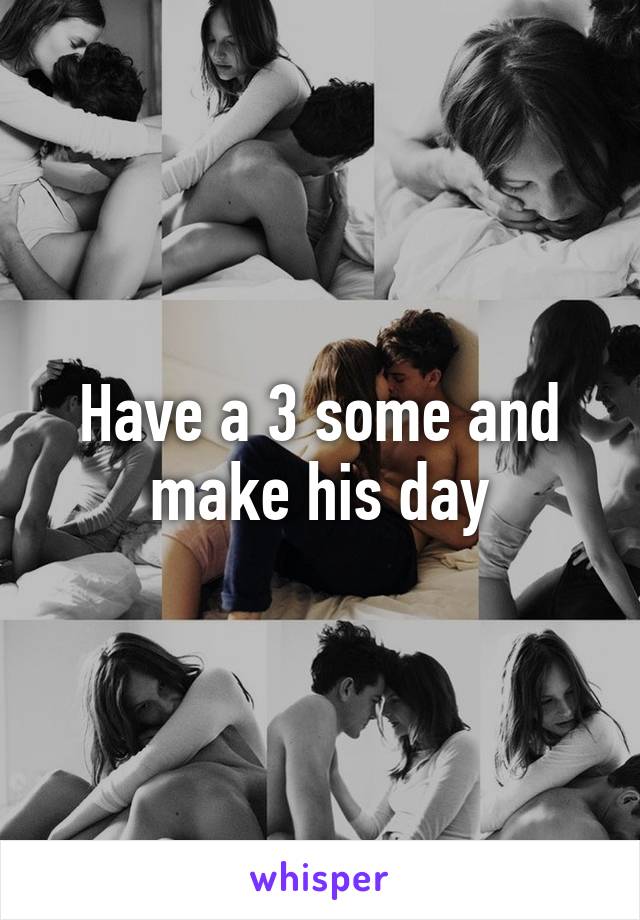 Have a 3 some and make his day