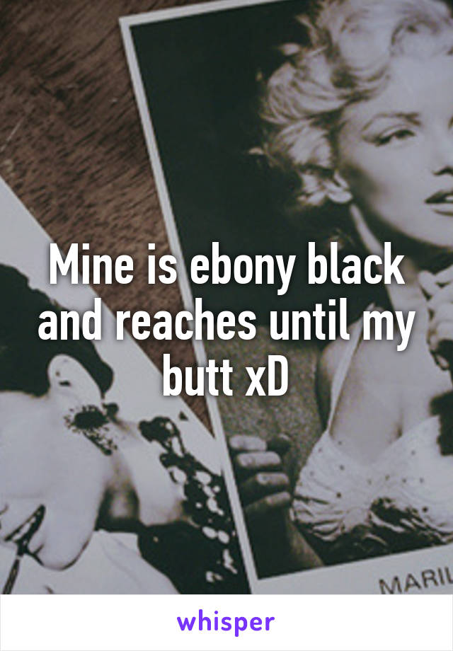 Mine is ebony black and reaches until my butt xD