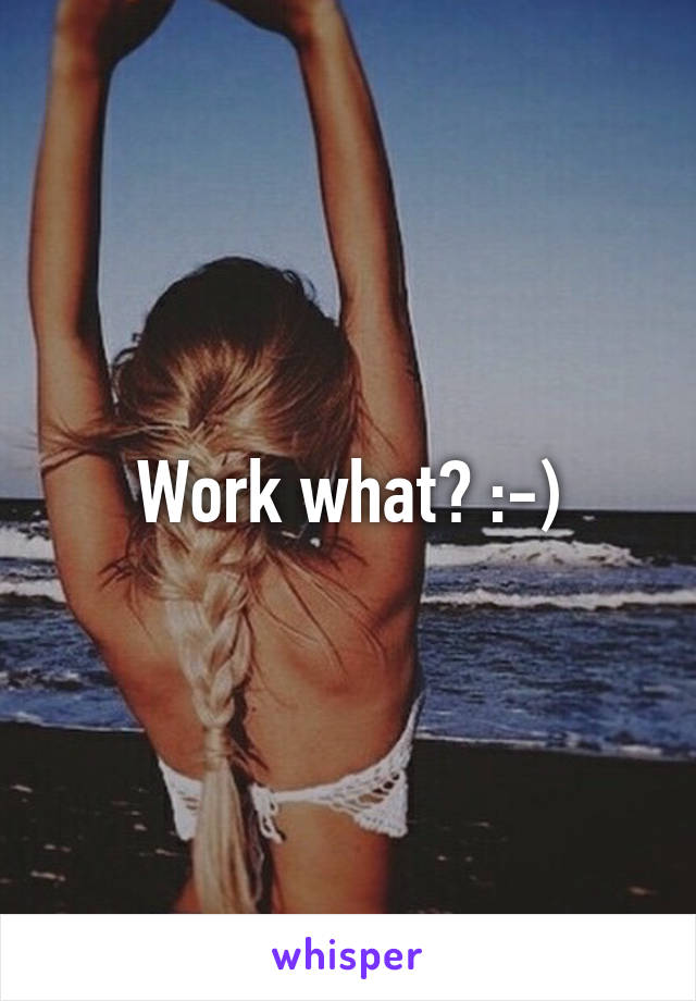 Work what? :-)