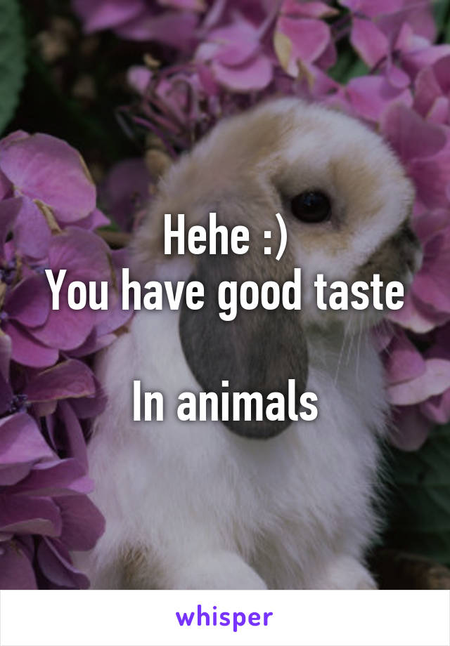 Hehe :)
You have good taste 
In animals