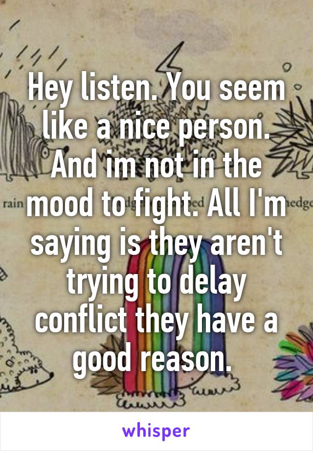 Hey listen. You seem like a nice person. And im not in the mood to fight. All I'm saying is they aren't trying to delay conflict they have a good reason. 
