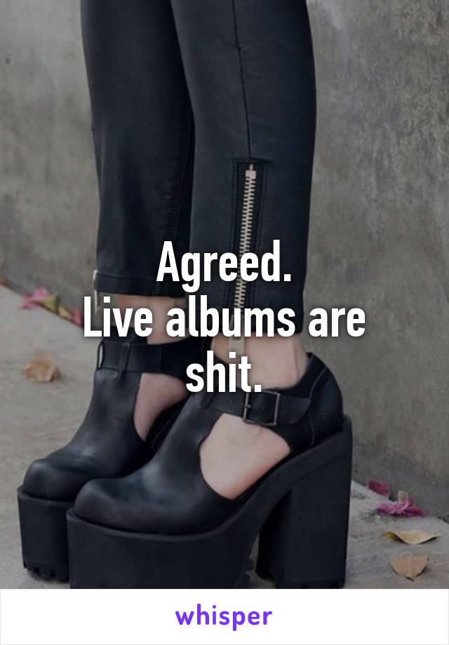 Agreed.
Live albums are shit.