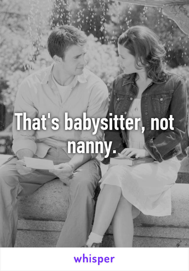 That's babysitter, not nanny. 
