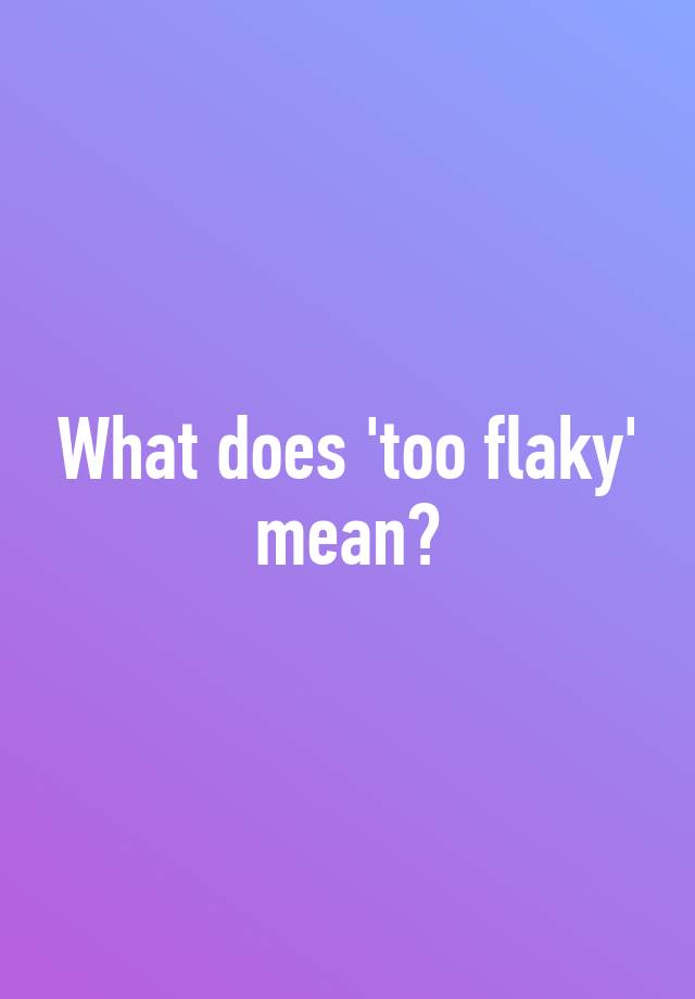 what-does-too-flaky-mean