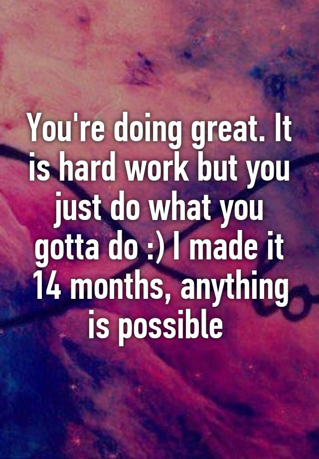 you-re-doing-great-it-is-hard-work-but-you-just-do-what-you-gotta-do