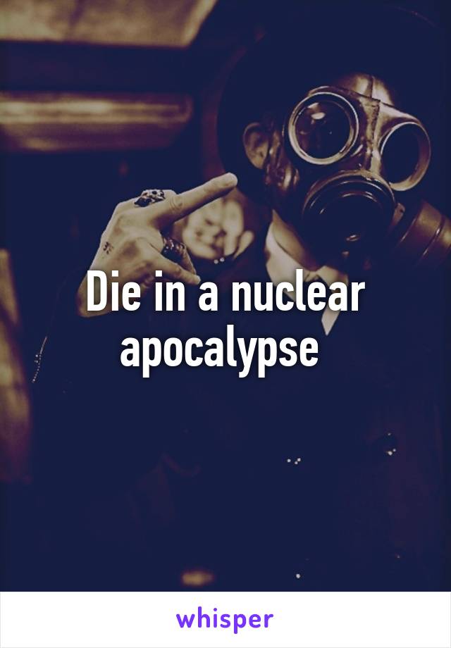 Die in a nuclear apocalypse 