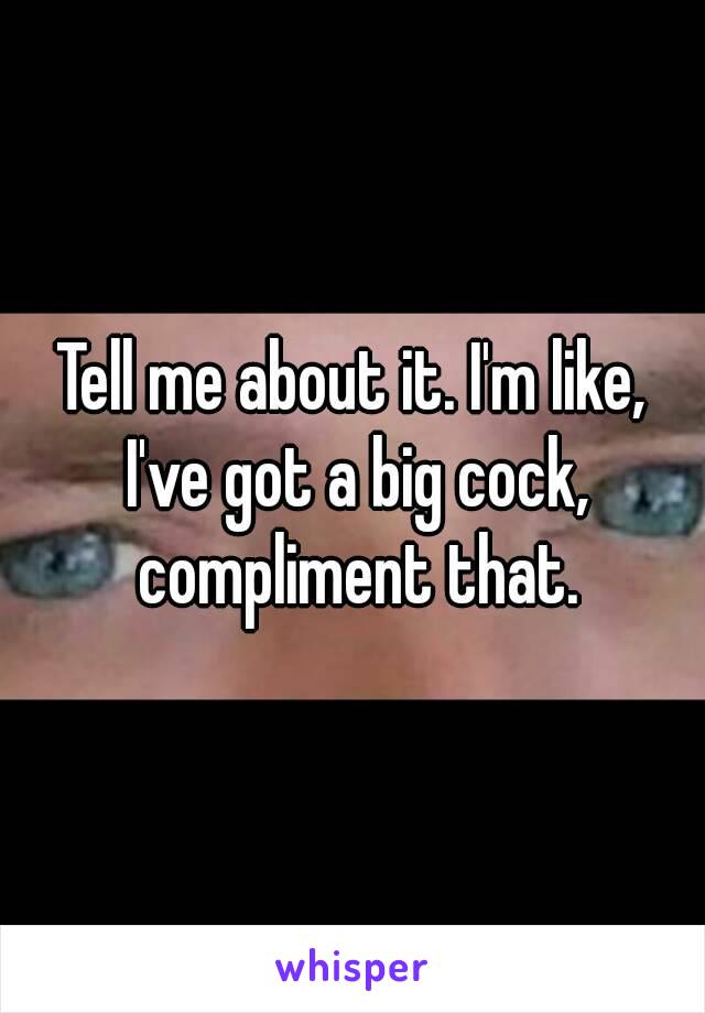 Tell Me About It Im Like Ive Got A Big Cock Compliment That