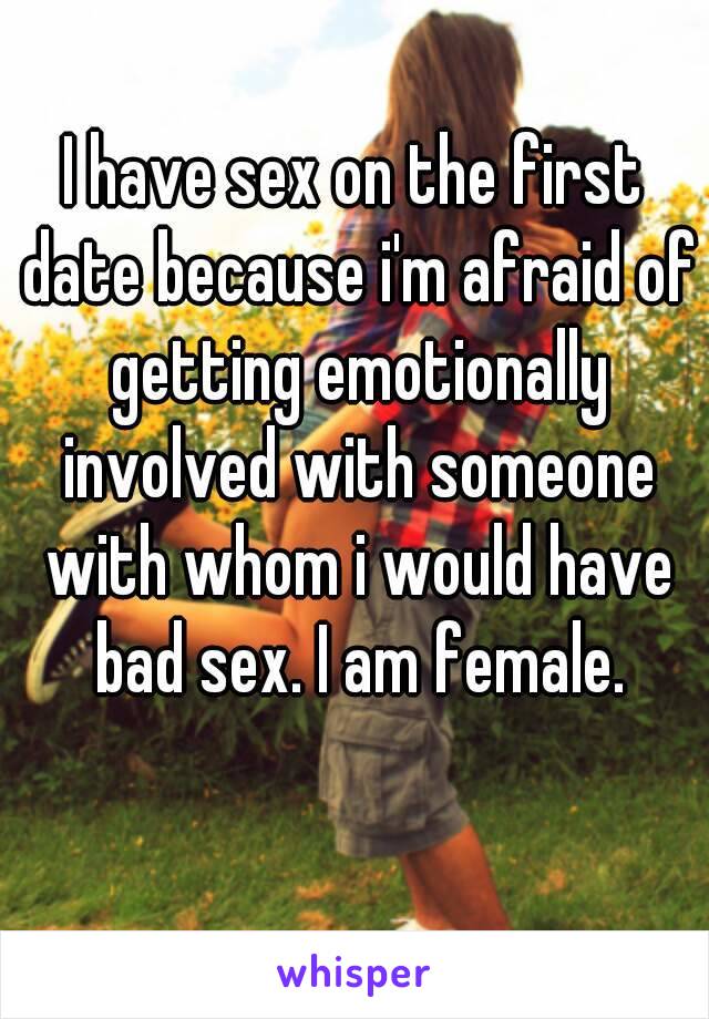 I have sex on the first date because i'm afraid of getting emotionally involved with someone with whom i would have bad sex. I am female.