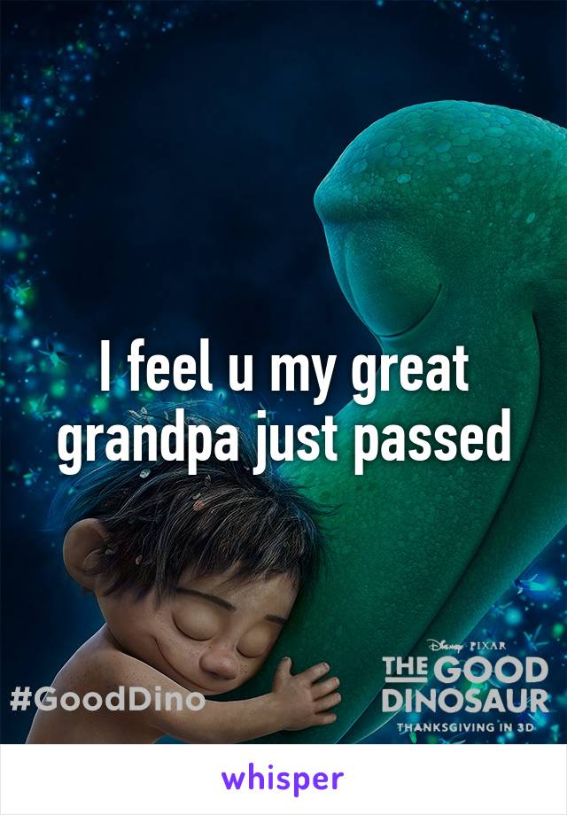 I feel u my great grandpa just passed