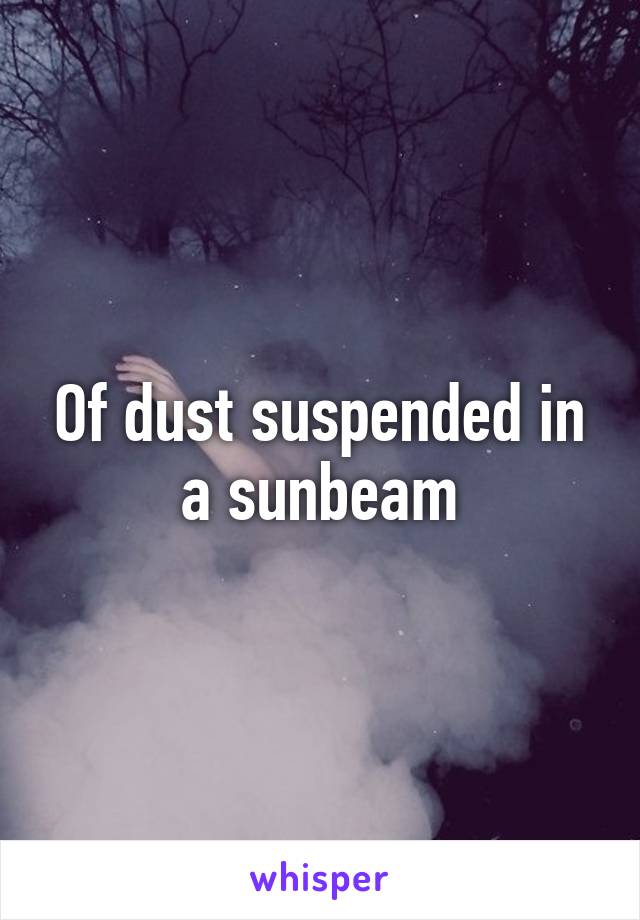 Of dust suspended in a sunbeam