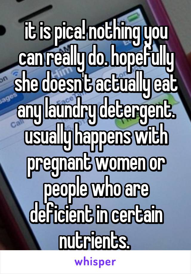 it is pica! nothing you can really do. hopefully she doesn't actually eat any laundry detergent. usually happens with pregnant women or people who are deficient in certain nutrients. 