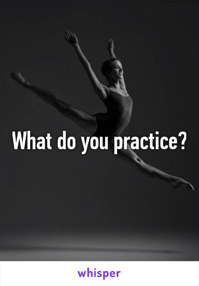 What do you practice?