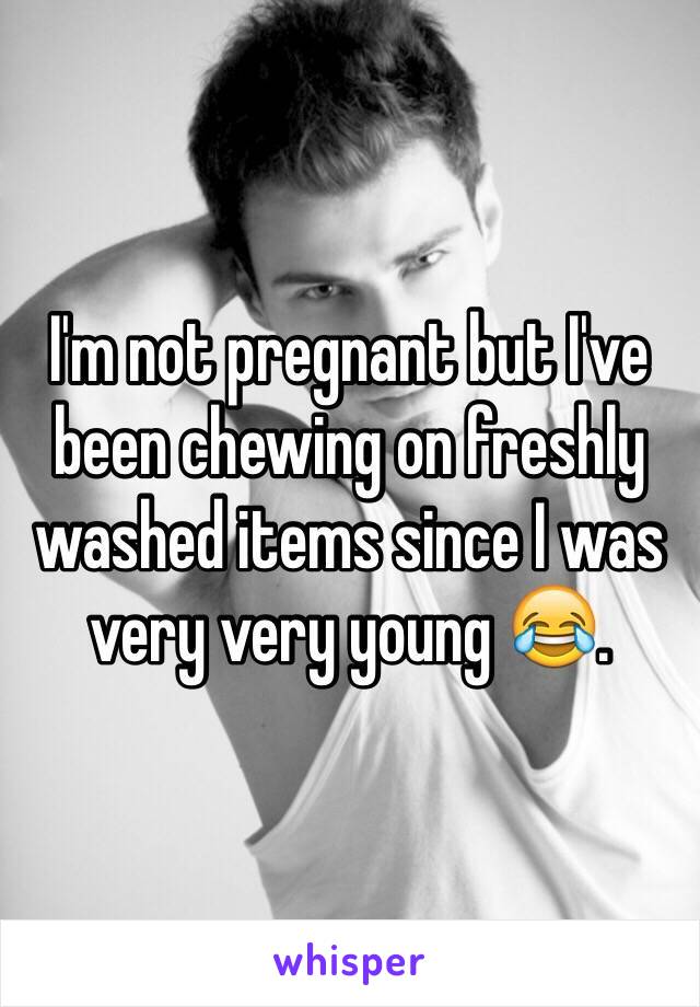 I'm not pregnant but I've been chewing on freshly washed items since I was very very young 😂. 