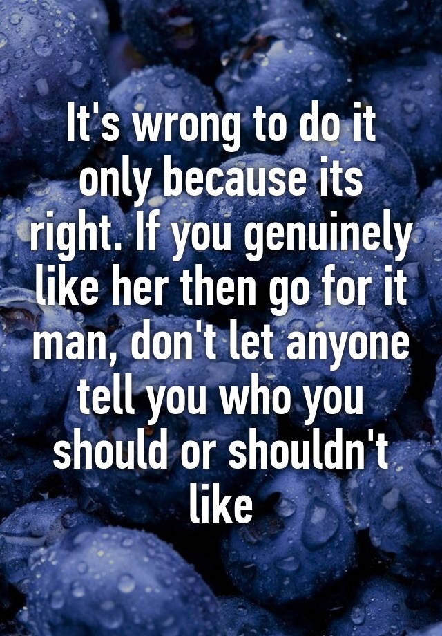 it-s-wrong-to-do-it-only-because-its-right-if-you-genuinely-like-her