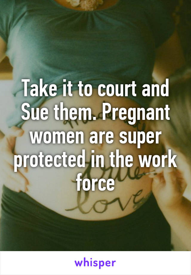 Take it to court and Sue them. Pregnant women are super protected in the work force