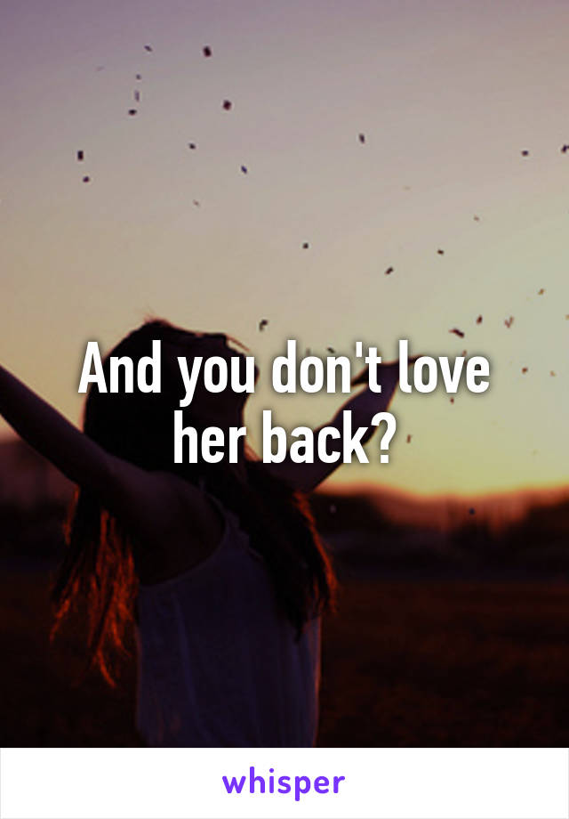 And you don't love her back?