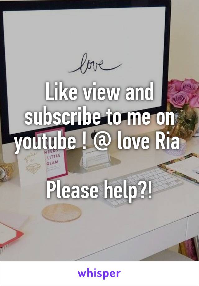 Like view and subscribe to me on youtube ! @ love Ria 

Please help?!