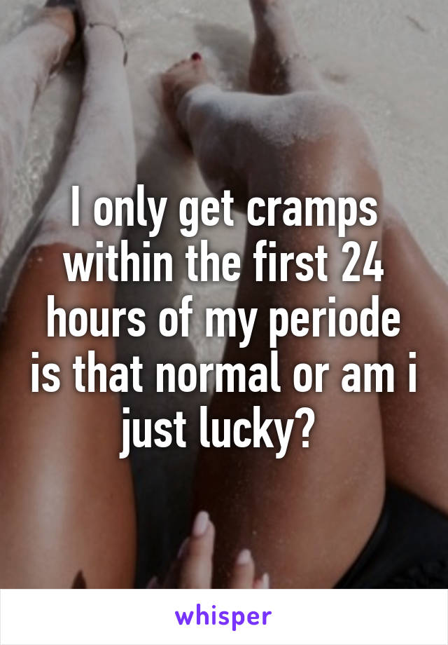I only get cramps within the first 24 hours of my periode is that normal or am i just lucky? 
