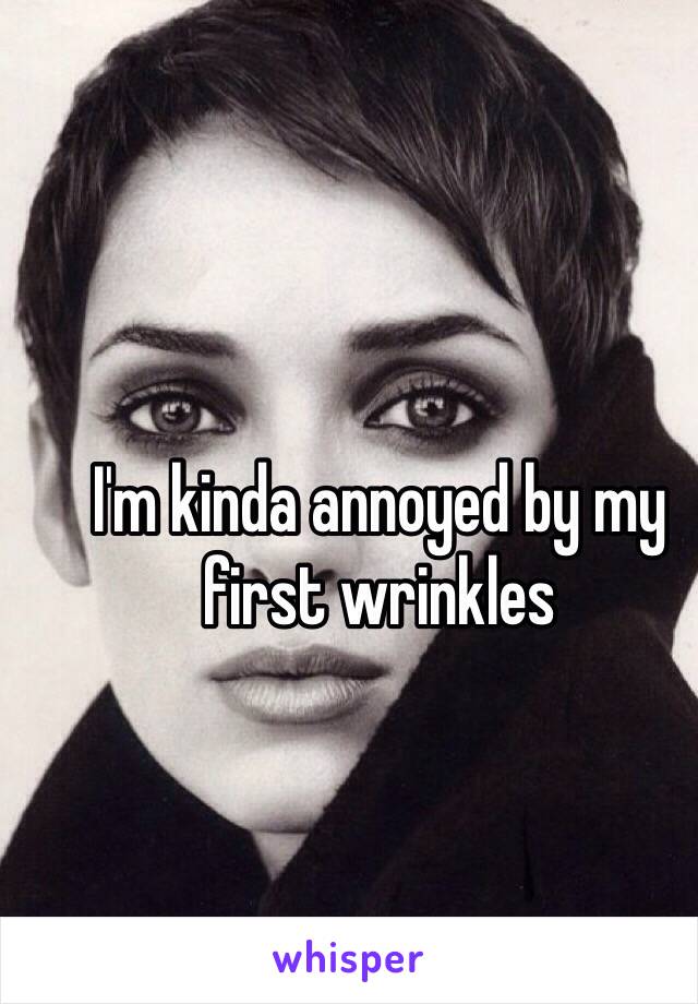 I'm kinda annoyed by my first wrinkles
