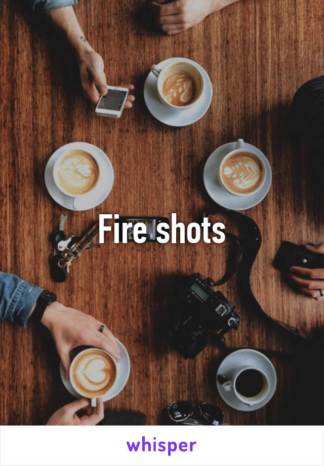 Fire shots